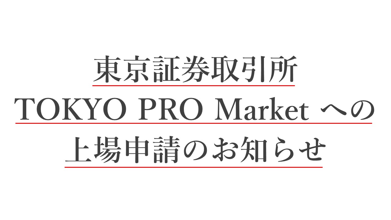 東京証券取引所　TOKYO PRO Market への上場申請のお知らせ